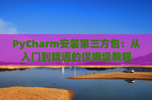 PyCharm安装第三方包：从入门到精通的保姆级教程