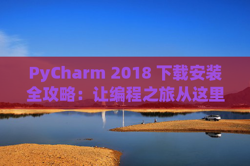 PyCharm 2018 下载安装全攻略：让编程之旅从这里开始