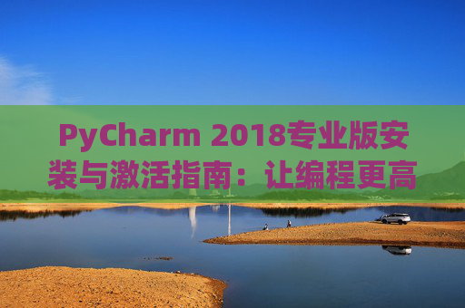 PyCharm 2018专业版安装与激活指南：让编程更高效